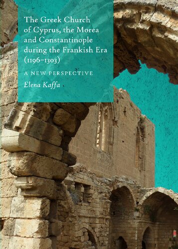 The Greek Church of Cyprus, the Morea and Constantinople During the Frankish Era (1196-1303): A New Perspective