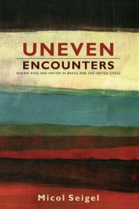 Uneven Encounters : Making Race and Nation in Brazil and the United States