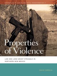 Properties of Violence : Law and Land Grant Struggle in Northern New Mexico