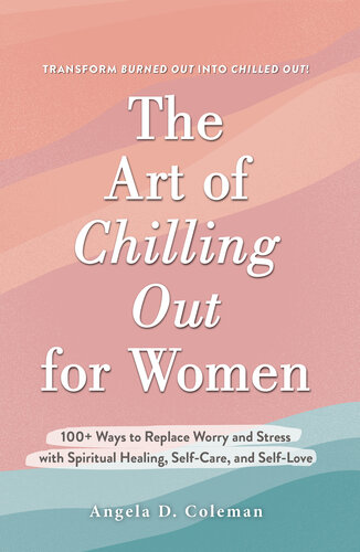 The Art of Chilling Out for Women: 100+ Ways to Replace Worry and Stress with Spiritual Healing, Self-Care, and Self-Love