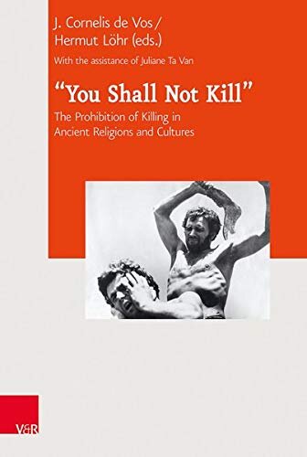 You Shall Not Kill: The Prohibition of Killing in Ancient Religions and Cultures (Journal of Ancient Judaism. Supplements, 27)