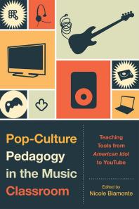 Pop-Culture Pedagogy in the Music Classroom : Teaching Tools from American Idol to YouTube