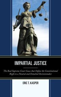 Impartial Justice : The Real Supreme Court Cases that Define the Constitutional Right to a Neutral and Detached Decisionmaker