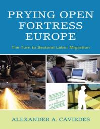 Prying Open Fortress Europe : The Turn to Sectoral Labor Migration