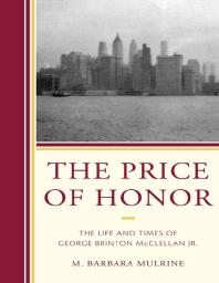 The Price of Honor : The Life and Times of George Brinton McClellan Jr.