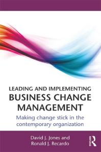 Leading and Implementing Business Change Management : Making Change Stick in the Contemporary Organization