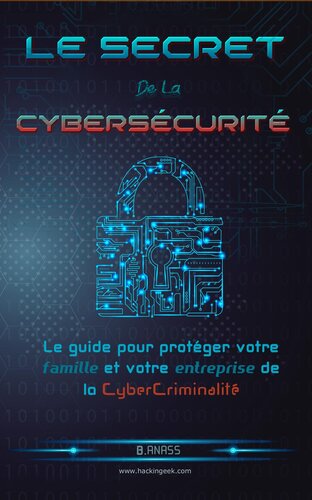 Le secret de la cybersécurité: le guide pour protéger votre famille et votre entreprise de la cybercriminalité