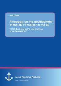 A forecast on the development of the 3D TV market in the US: Will 3D TVs become the next big thing in our living rooms? : Will 3D TVs become the next big thing in our living rooms?