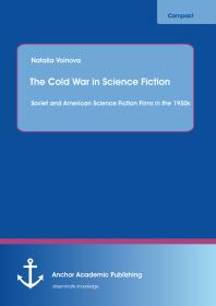 The Cold War in Science Fiction: Soviet and American Science Fiction Films in the 1950s : Soviet and American Science Fiction Films in the 1950s