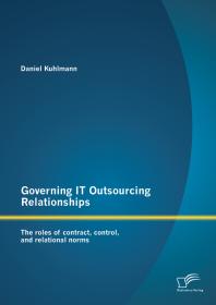 Governing IT Outsourcing Relationships: The roles of contract, control, and relational norms : The roles of contract, control, and relational norms