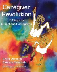 Caregiver Revolution : 5 Easy Steps to Enlightened Caregiving