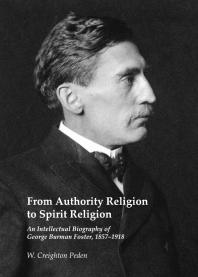 From Authority Religion to Spirit Religion : An Intellectual Biography of George Burman Foster, 1857-1918