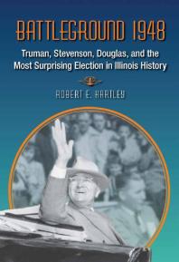 Battleground 1948 : Truman, Stevenson, Douglas, and the Most Surprising Election in Illinois History