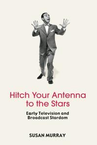 Hitch Your Antenna to the Stars : Early Television and Broadcast Stardom