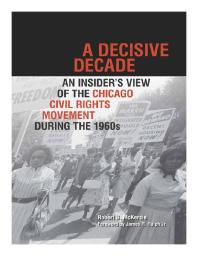 A Decisive Decade : An Insider's View of the Chicago Civil Rights Movement During The 1960s