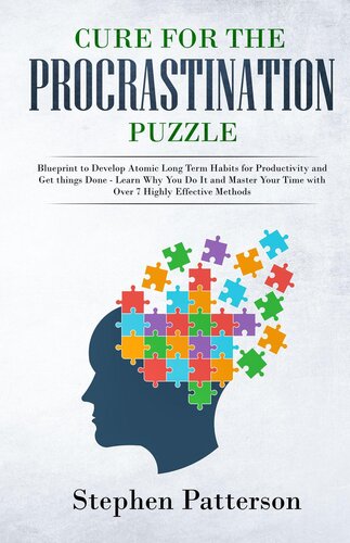 Cure for the Procrastination Puzzle: Blueprint to Develop Atomic Long Term Habits for Productivity and Get things Done--Learn Why You Do It and Master Your Time with Over 7 Highly Effective Methods