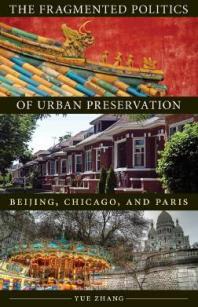 The Fragmented Politics of Urban Preservation : Beijing, Chicago, and Paris