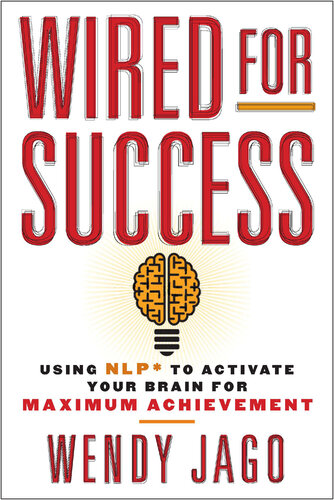 Wired for Success: Using NLP* to Activate Your Brain for Maximum Achievement