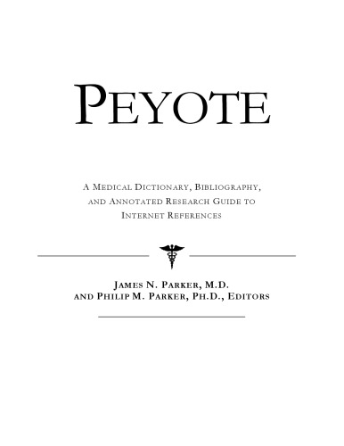 Peyote - A Medical Dictionary, Bibliography, and Annotated Research Guide to Internet References