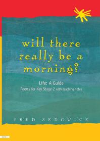 Will There Really Be a Morning? : Life: a Guide - Poems for Key Stage 2 with Teaching Notes