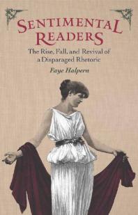 Sentimental Readers : The Rise, Fall, and Revival of a Disparaged Rhetoric