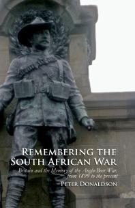 Remembering the South African War : Britain and the Memory of the Anglo-Boer War, from 1899 to the Present