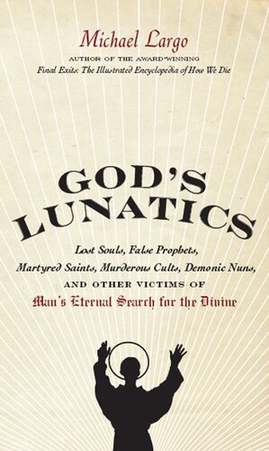 God's Lunatics: Lost Souls, False Prophets, Martyred Saints, Murderous Cults, Demonic Nuns, and Other Victims of Man's Eternal Search for the Divine