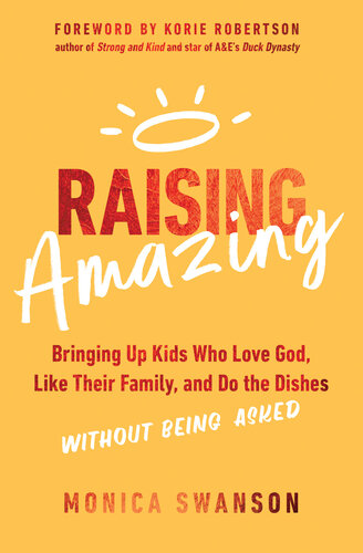 Raising Amazing: Bringing Up Kids Who Love God, Like Their Family, and Do the Dishes without Being Asked