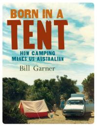 Born in a Tent : How Camping Makes Us Australian