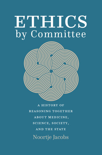 Ethics by Committee: A History of Reasoning Together about Medicine, Science, Society, and the State