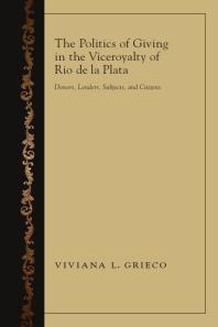 The Politics of Giving in the Viceroyalty of Rio de la Plata : Donors, Lenders, Subjects, and Citizens