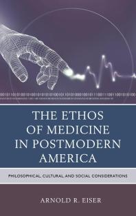 The Ethos of Medicine in Postmodern America : Philosophical, Cultural, and Social Considerations