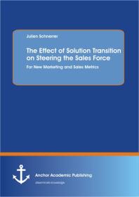 The Effect of Solution Transition on Steering the Sales Force: For New Marketing and Sales Metrics : For New Marketing and Sales Metrics