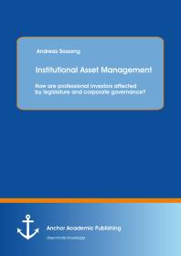 Institutional Asset Management: How are professional investors affected by legislature and corporate governance? : How are professional investors affected by legislature and corporate governance?