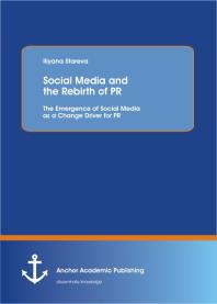 Social Media and the Rebirth of PR: The Emergence of Social Media as a Change Driver for PR : The Emergence of Social Media as a Change Driver for PR