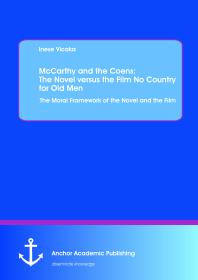 McCarthy and the Coens: The Novel versus the Film No Country for Old Men: The Moral Framework of the Novel and the Film : The Moral Framework of the Novel and the Film