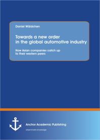 Towards a new order in the global automotive industry: How Asian companies catch up to their western peers : How Asian companies catch up to their western peers