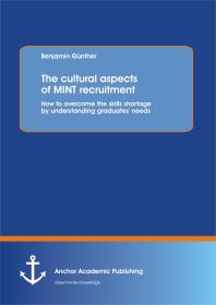 The cultural aspects of MINT recruitment: How to overcome the skills shortage by understanding graduates' needs : How to overcome the skills shortage by understanding graduates' needs