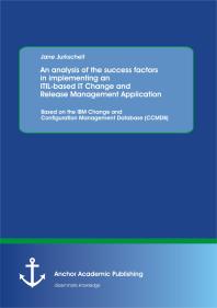 An analysis of the success factors in implementing an ITIL-based IT Change and Release Management Application: Based on the IBM Change and Configuration Management Database (CCMDB) : Based on the IBM Change and Configuration Management Database (C...