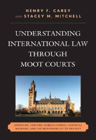 Understanding International Law through Moot Courts : Genocide, Torture, Habeas Corpus, Chemical Weapons, and the Responsibility to Protect