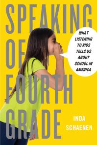 Speaking of Fourth Grade : What Listening to Kids Tells Us About School in America