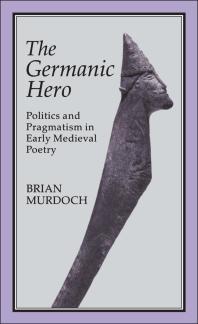 The Germanic Hero : Politics and Pragmatism in Early Medieval Poetry