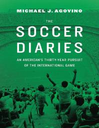 The Soccer Diaries : An American's Thirty-Year Pursuit of the International Game