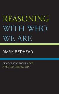 Reasoning With Who We Are : Democratic Theory For a Not So Liberal Era