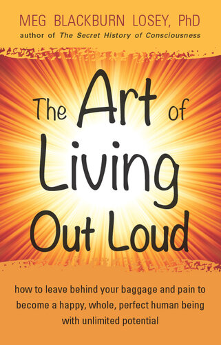 The Art of Living Out Loud: How to Leave Behind Your Baggage and Pain to Become a Happy, Whole, Perfect Human Being with Unlimited Potential