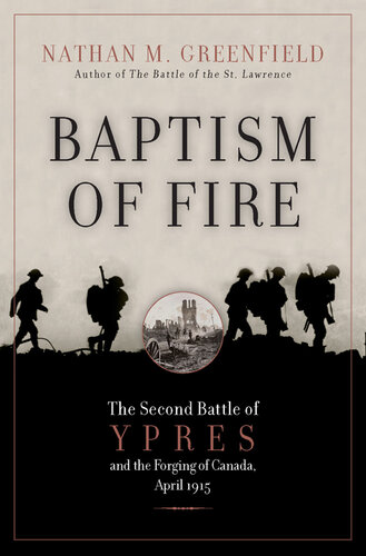 Baptism Of Fire: The Second Battle of Ypres and the Forging of Canada, April 1915