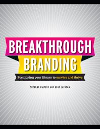 Breakthrough Branding : Positioning Your Library to Survive and Thrive