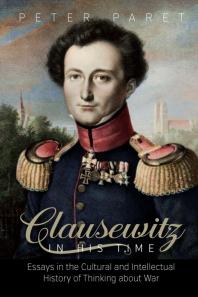 Clausewitz in His Time : Essays in the Cultural and Intellectual History of Thinking about War