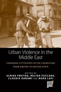 Urban Violence in the Middle East : Changing Cityscapes in the Transition from Empire to Nation State