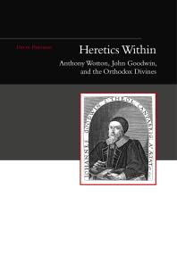 Heretics Within : Anthony Wotton, John Goodwin and the Orthodox Divines